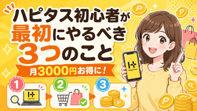 ハピタス初心者が最初にやるべき3つのこと｜月3000円以上お得に